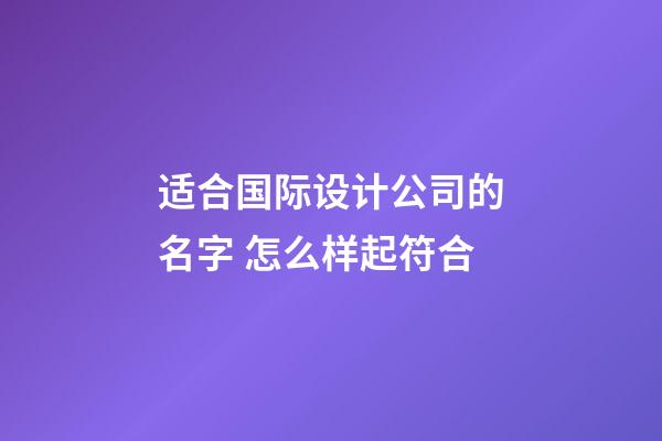 适合国际设计公司的名字 怎么样起符合-第1张-公司起名-玄机派